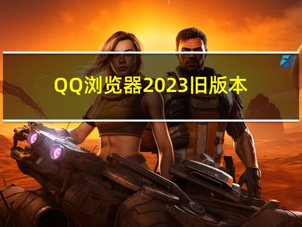 QQ浏览器2023旧版本的相关图片