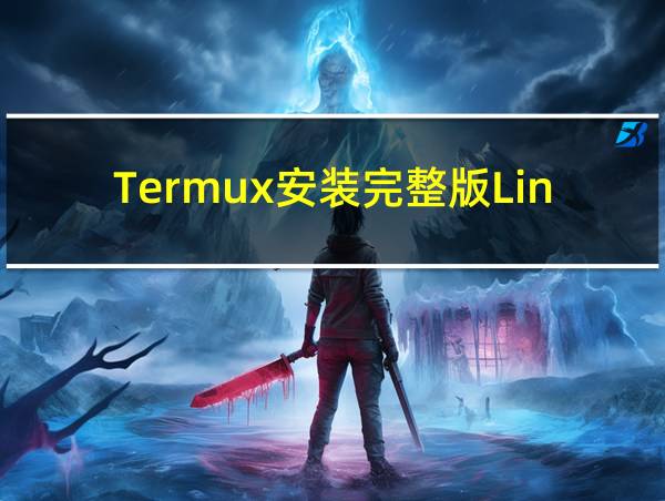 Termux安装完整版Linux详细步骤的相关图片