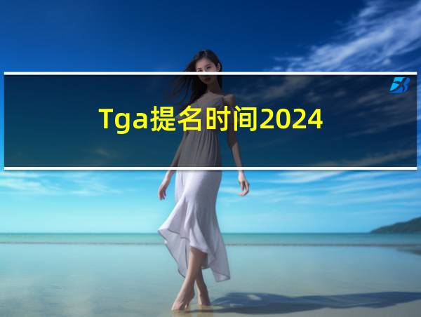 Tga提名时间2024的相关图片