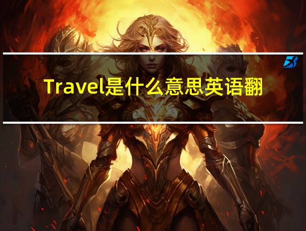 Travel是什么意思英语翻译的相关图片