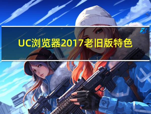 UC浏览器2017老旧版特色的相关图片