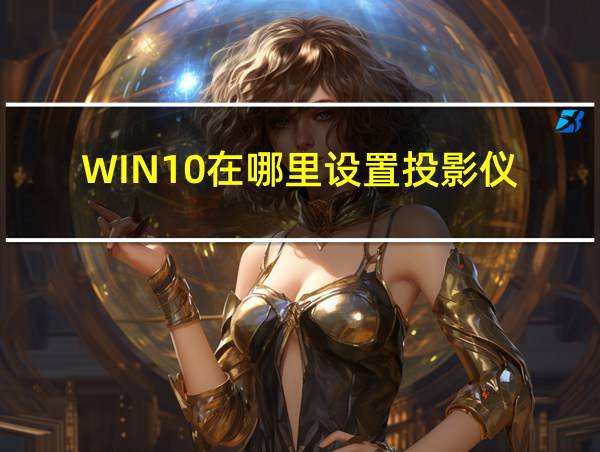 WIN10在哪里设置投影仪的相关图片