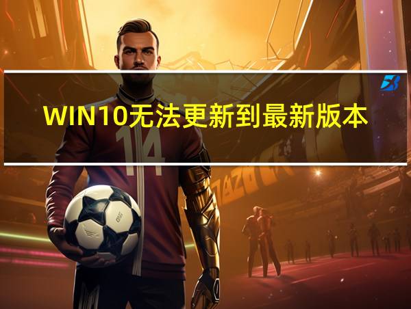 WIN10无法更新到最新版本22H2的相关图片