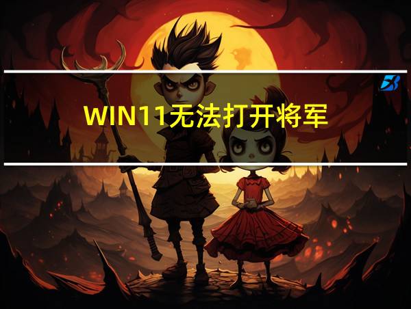 WIN11无法打开将军的相关图片