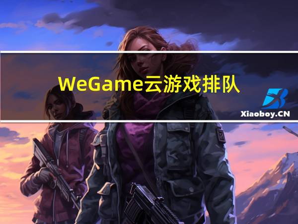 WeGame云游戏排队的相关图片