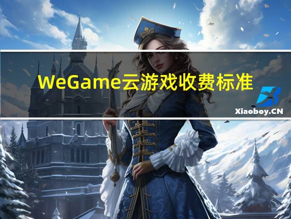 WeGame云游戏收费标准的相关图片