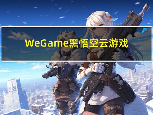 WeGame黑悟空云游戏的相关图片