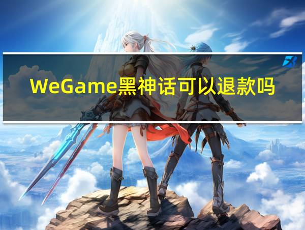 WeGame黑神话可以退款吗的相关图片