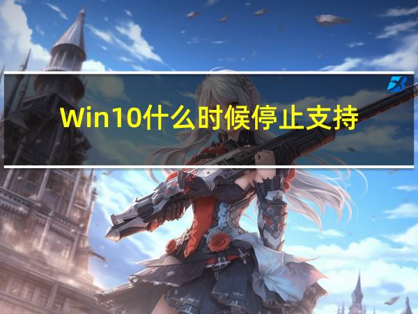 Win10什么时候停止支持的相关图片