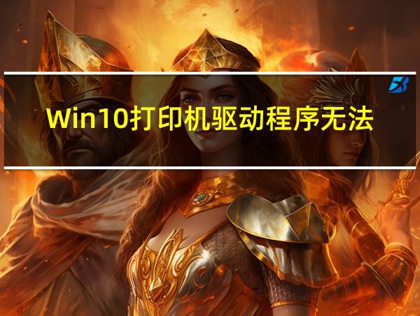 Win10打印机驱动程序无法使用的相关图片