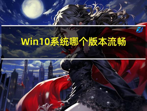 Win10系统哪个版本流畅的相关图片