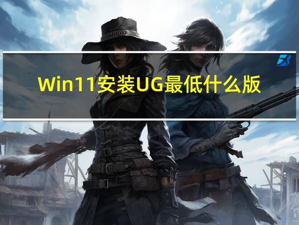 Win11安装UG最低什么版本的相关图片