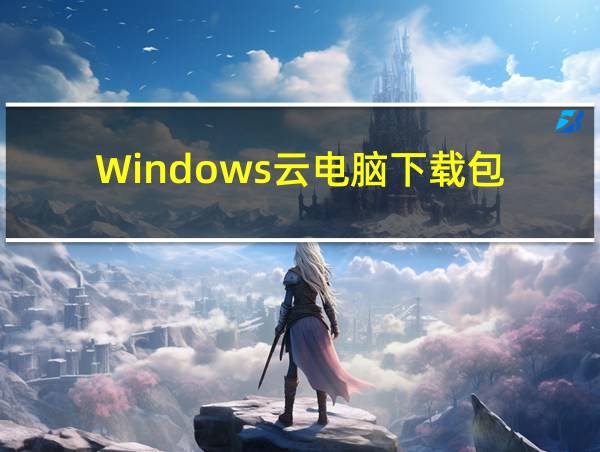 Windows云电脑下载包的相关图片