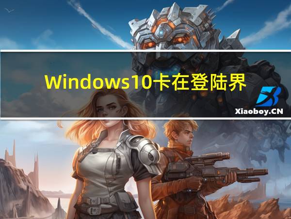 Windows10卡在登陆界面的相关图片