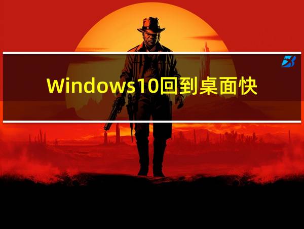 Windows10回到桌面快捷键的相关图片