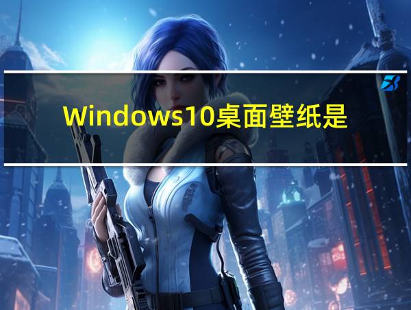 Windows10桌面壁纸是哪里的风景的相关图片