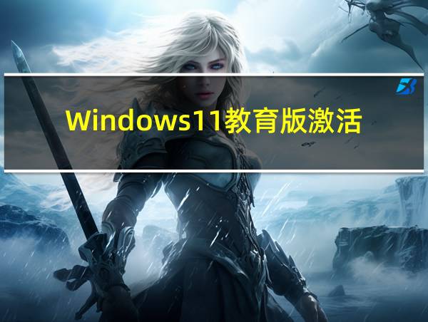 Windows11教育版激活密钥的相关图片