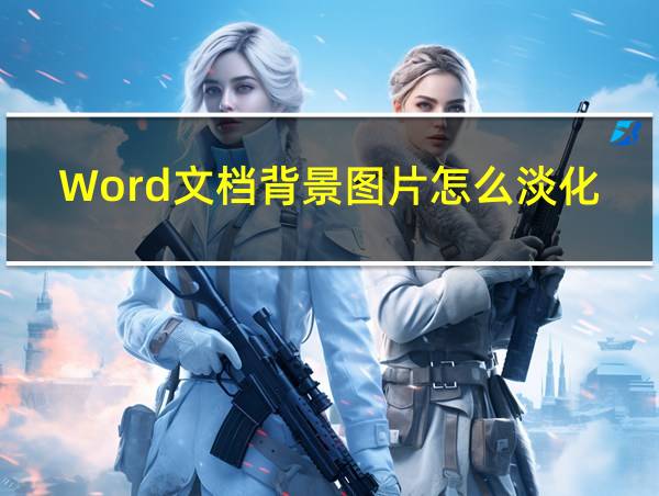 Word文档背景图片怎么淡化的相关图片