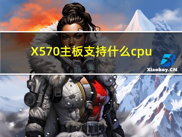 X570主板支持什么cpu的相关图片