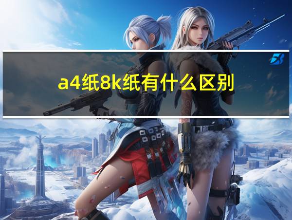 a4纸8k纸有什么区别的相关图片