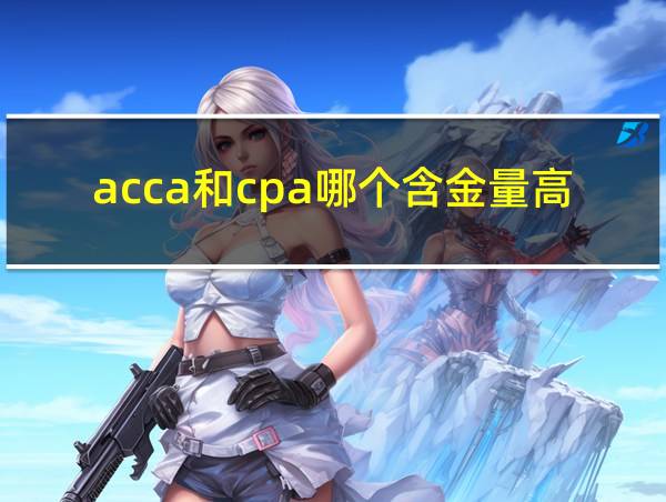 acca和cpa哪个含金量高的相关图片