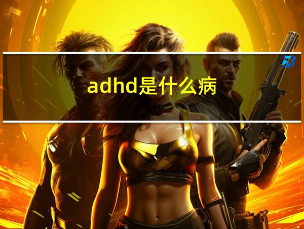 adhd是什么病的相关图片