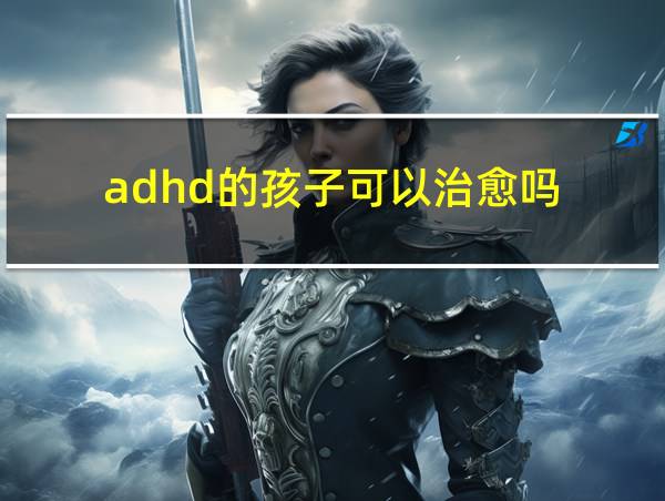 adhd的孩子可以治愈吗的相关图片