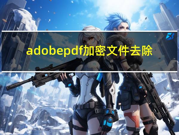 adobepdf加密文件去除密码的相关图片