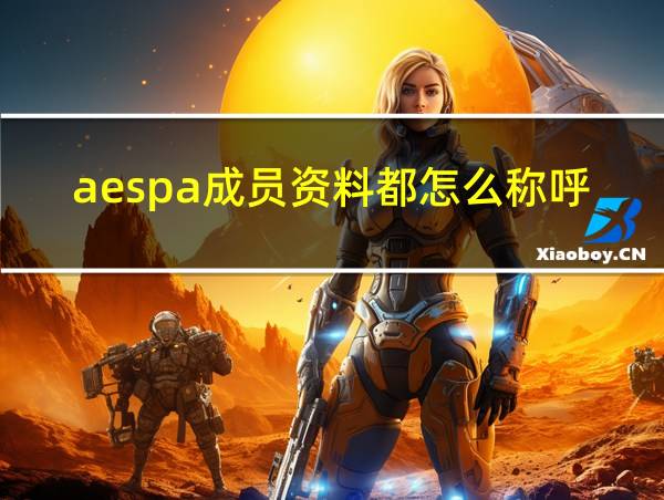 aespa成员资料都怎么称呼的相关图片