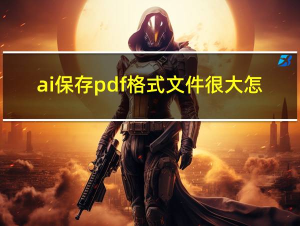 ai保存pdf格式文件很大怎么办的相关图片