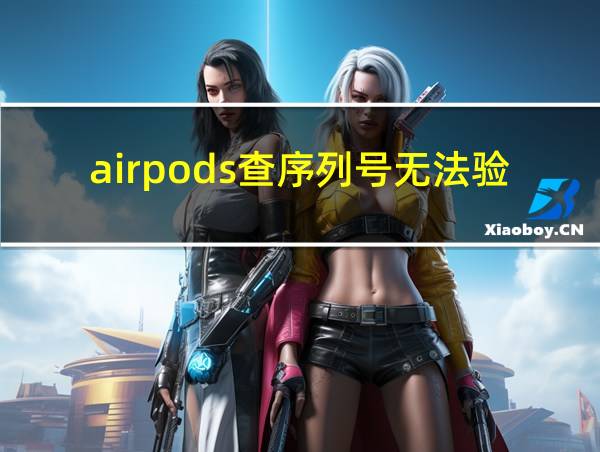 airpods查序列号无法验证购买日期的相关图片