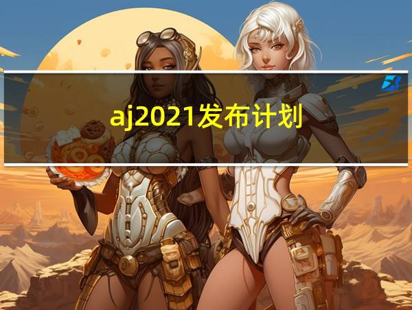 aj2021发布计划的相关图片