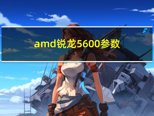 amd锐龙5600参数的相关图片