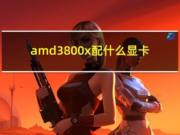 amd3800x配什么显卡的相关图片