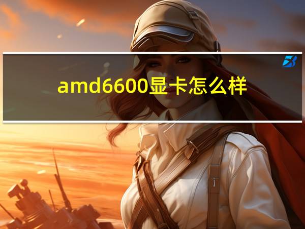 amd6600显卡怎么样的相关图片