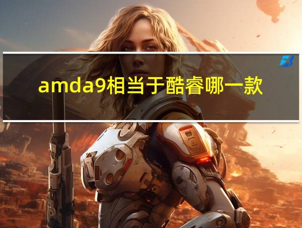 amda9相当于酷睿哪一款的相关图片