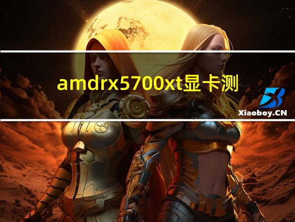 amdrx5700xt显卡测评的相关图片