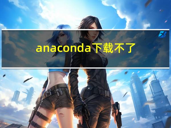 anaconda下载不了的相关图片