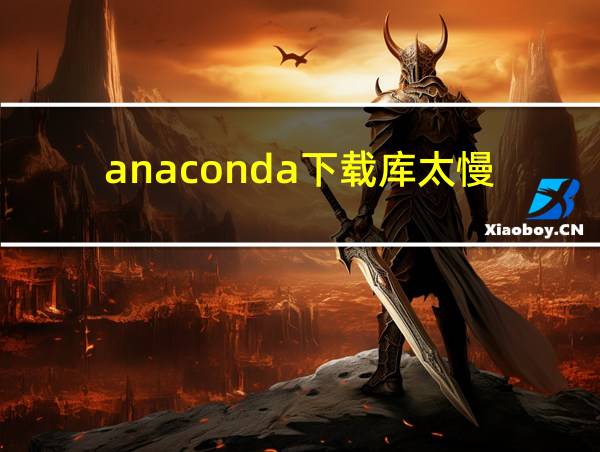 anaconda下载库太慢的相关图片