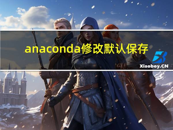 anaconda修改默认保存路径的相关图片