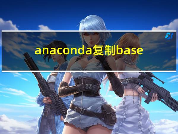 anaconda复制base环境的相关图片