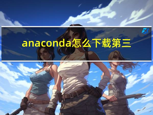 anaconda怎么下载第三方库的相关图片