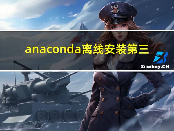 anaconda离线安装第三方库的相关图片