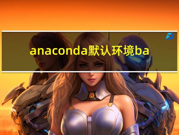 anaconda默认环境base在哪的相关图片