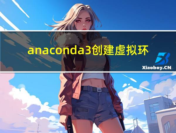 anaconda3创建虚拟环境教程的相关图片