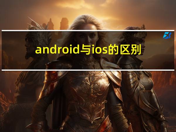 android与ios的区别的相关图片