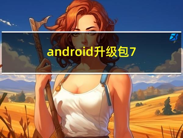 android升级包7.1下载的相关图片