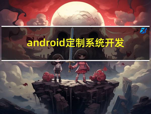 android定制系统开发的相关图片