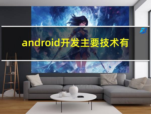 android开发主要技术有哪些的相关图片