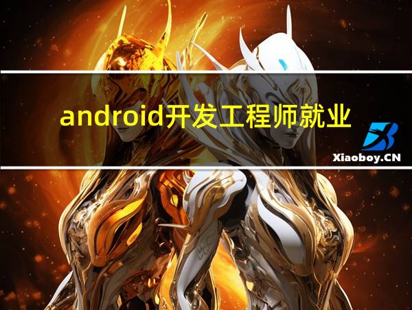 android开发工程师就业前景的相关图片